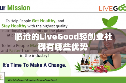 临沧的LiveGood轻创业社群有哪些优势第1张-LiveGood钻石团队