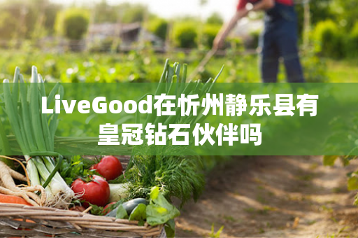 LiveGood在忻州静乐县有皇冠钻石伙伴吗