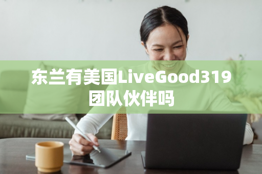 东兰有美国LiveGood319团队伙伴吗