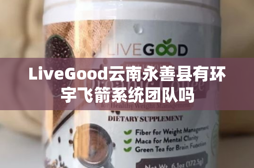 LiveGood云南永善县有环宇飞箭系统团队吗