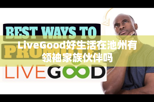 LiveGood好生活在池州有领袖家族伙伴吗