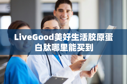 LiveGood美好生活胶原蛋白肽哪里能买到