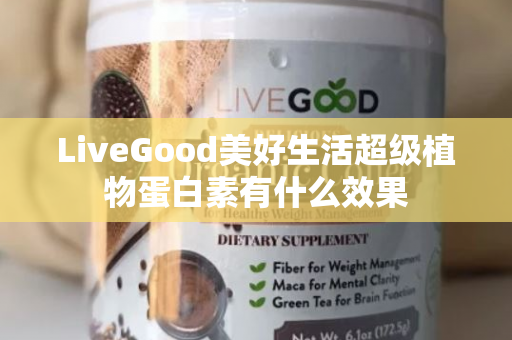 LiveGood美好生活超级植物蛋白素有什么效果