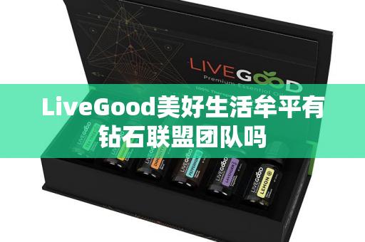 LiveGood美好生活牟平有钻石联盟团队吗