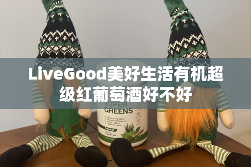 LiveGood美好生活有机超级红葡萄酒好不好