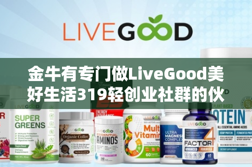 金牛有专门做LiveGood美好生活319轻创业社群的伙伴吗