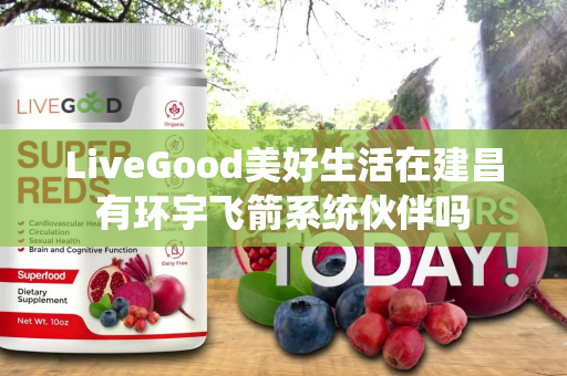 LiveGood美好生活在建昌有环宇飞箭系统伙伴吗第1张-LiveGood钻石团队