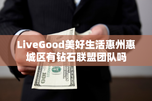 LiveGood美好生活惠州惠城区有钻石联盟团队吗