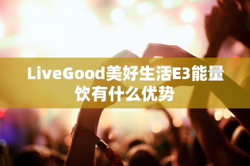 LiveGood美好生活E3能量饮有什么优势