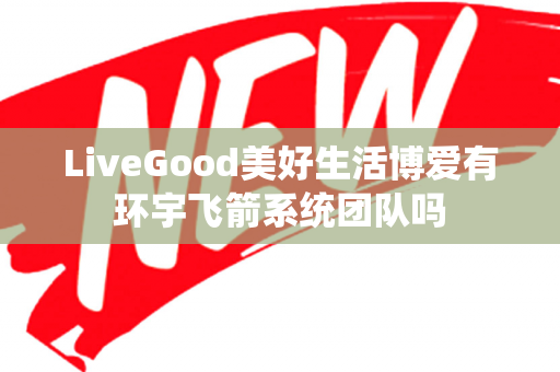 LiveGood美好生活博爱有环宇飞箭系统团队吗