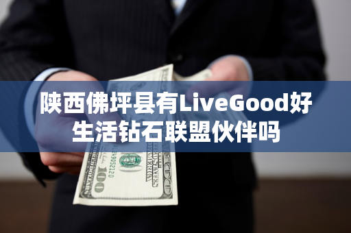 陕西佛坪县有LiveGood好生活钻石联盟伙伴吗第1张-LiveGood钻石团队