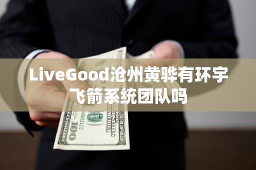 LiveGood沧州黄骅有环宇飞箭系统团队吗第1张-LiveGood钻石团队