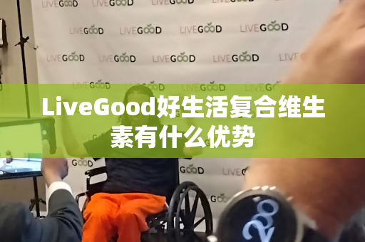 LiveGood好生活复合维生素有什么优势