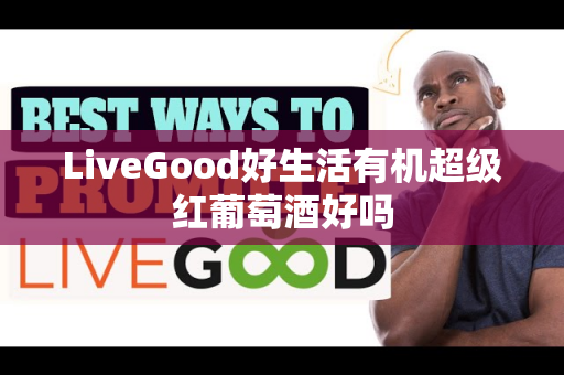 LiveGood好生活有机超级红葡萄酒好吗第1张-LiveGood钻石团队