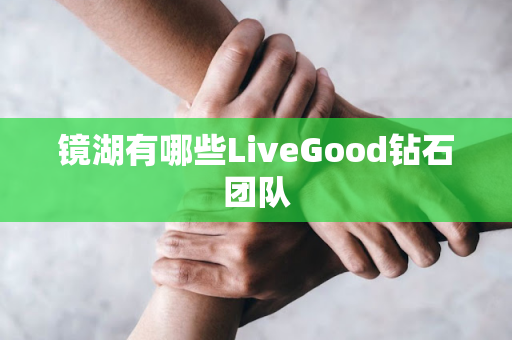 镜湖有哪些LiveGood钻石团队