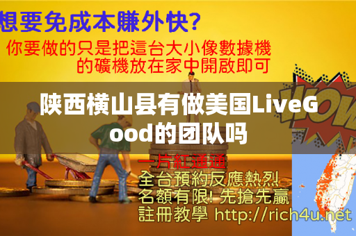 陕西横山县有做美国LiveGood的团队吗第1张-LiveGood钻石团队