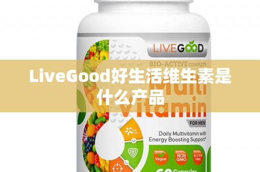 LiveGood好生活维生素是什么产品