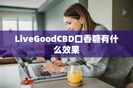 LiveGoodCBD口香糖有什么效果第1张-LiveGood钻石团队