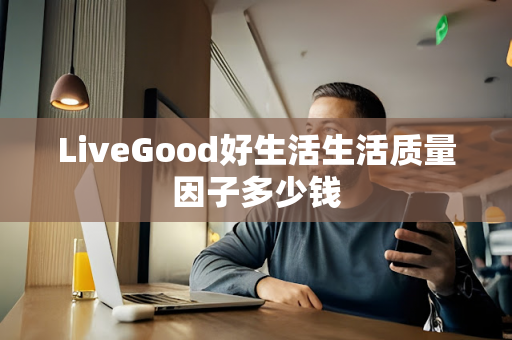 LiveGood好生活生活质量因子多少钱