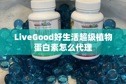 LiveGood好生活超级植物蛋白素怎么代理第1张-LiveGood钻石团队