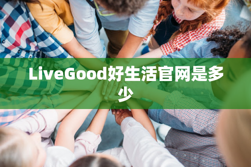 LiveGood好生活官网是多少