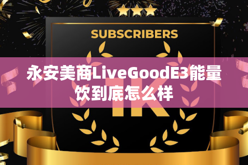 永安美商LiveGoodE3能量饮到底怎么样第1张-LiveGood钻石团队