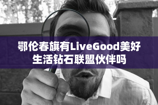 鄂伦春旗有LiveGood美好生活钻石联盟伙伴吗第1张-LiveGood钻石团队