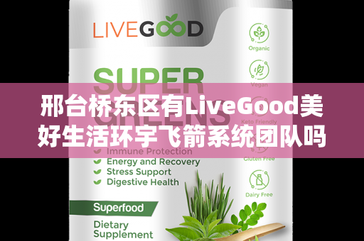 邢台桥东区有LiveGood美好生活环宇飞箭系统团队吗