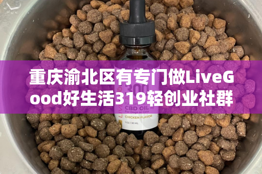 重庆渝北区有专门做LiveGood好生活319轻创业社群的伙伴吗