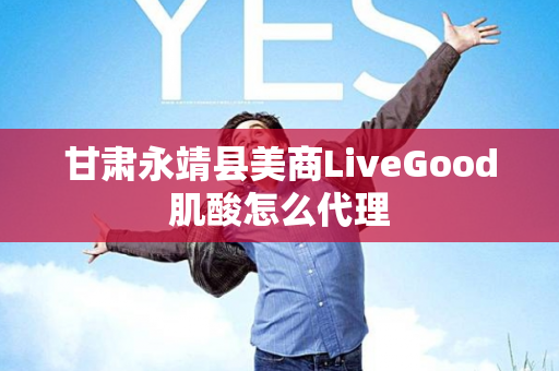 甘肃永靖县美商LiveGood肌酸怎么代理第1张-LiveGood钻石团队