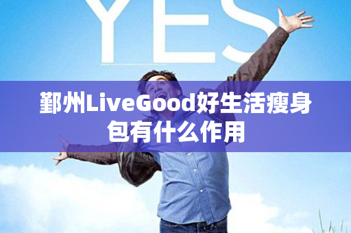 鄞州LiveGood好生活瘦身包有什么作用第1张-LiveGood钻石团队