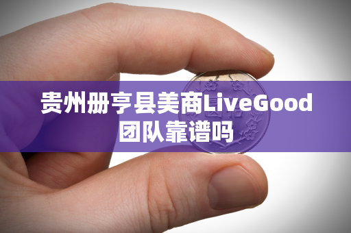 贵州册亨县美商LiveGood团队靠谱吗第1张-LiveGood钻石团队