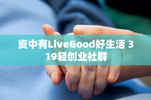 资中有LiveGood好生活 319轻创业社群第1张-LiveGood钻石团队