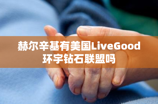 赫尔辛基有美国LiveGood环宇钻石联盟吗