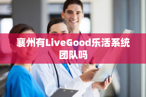 襄州有LiveGood乐活系统团队吗