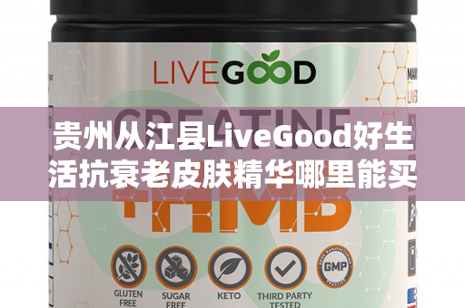 贵州从江县LiveGood好生活抗衰老皮肤精华哪里能买到