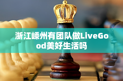 浙江嵊州有团队做LiveGood美好生活吗