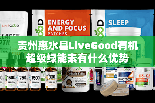 贵州惠水县LiveGood有机超级绿能素有什么优势