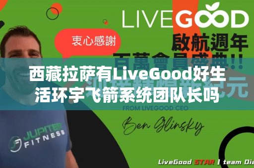 西藏拉萨有LiveGood好生活环宇飞箭系统团队长吗第1张-LiveGood钻石团队