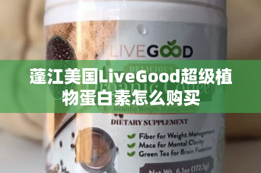 蓬江美国LiveGood超级植物蛋白素怎么购买第1张-LiveGood钻石团队