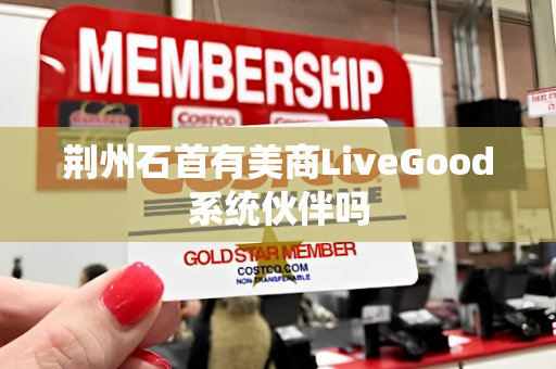 荆州石首有美商LiveGood系统伙伴吗第1张-LiveGood钻石团队