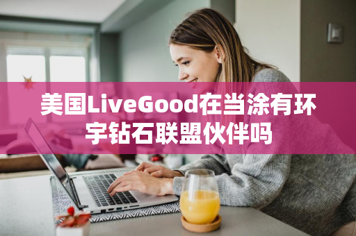 美国LiveGood在当涂有环宇钻石联盟伙伴吗