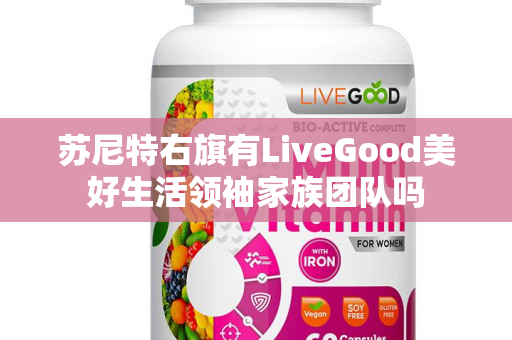 苏尼特右旗有LiveGood美好生活领袖家族团队吗第1张-LiveGood钻石团队