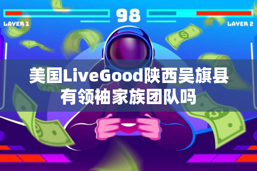 美国LiveGood陕西吴旗县有领袖家族团队吗