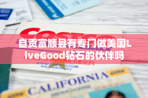 自贡富顺县有专门做美国LiveGood钻石的伙伴吗