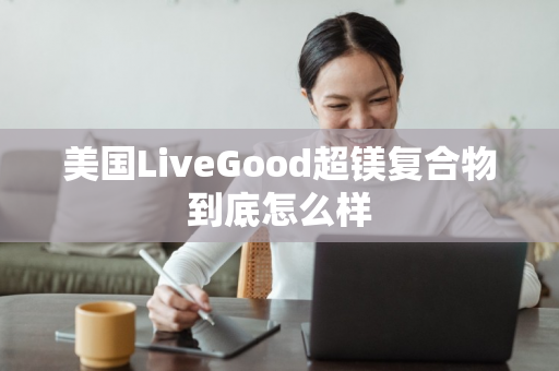 美国LiveGood超镁复合物到底怎么样