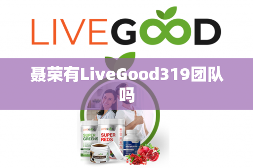 聂荣有LiveGood319团队吗第1张-LiveGood钻石团队