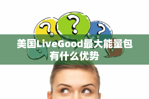 美国LiveGood最大能量包有什么优势第1张-LiveGood钻石团队