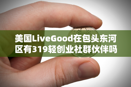 美国LiveGood在包头东河区有319轻创业社群伙伴吗第1张-LiveGood钻石团队