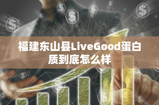 福建东山县LiveGood蛋白质到底怎么样